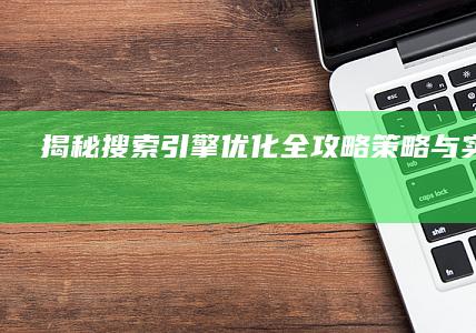 揭秘搜索引擎优化全攻略：策略与实践方法